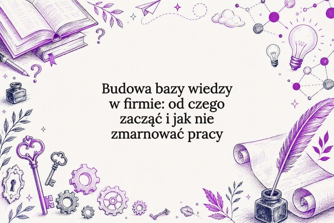 Budowa bazy wiedzy w firmie: od czego zacząć i jak nie zmarnować pracy