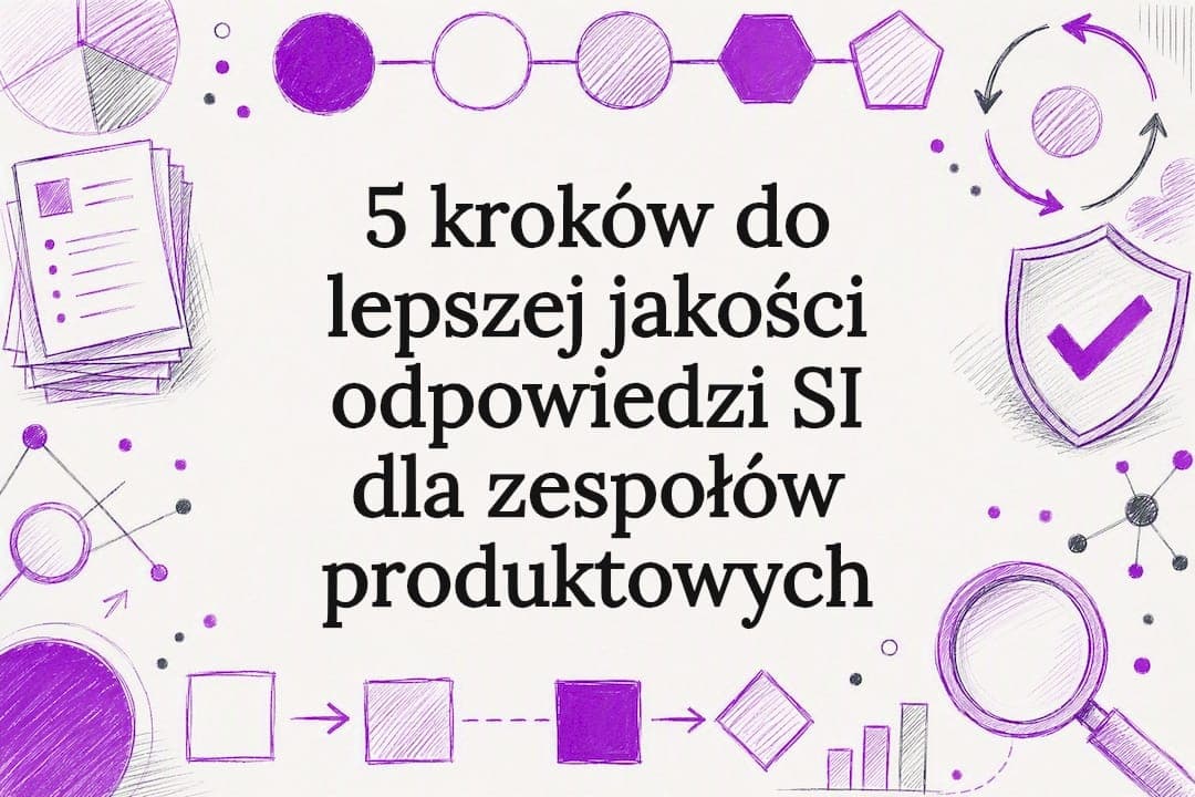 5 kroków do lepszej jakości odpowiedzi SI dla zespołów produktowych